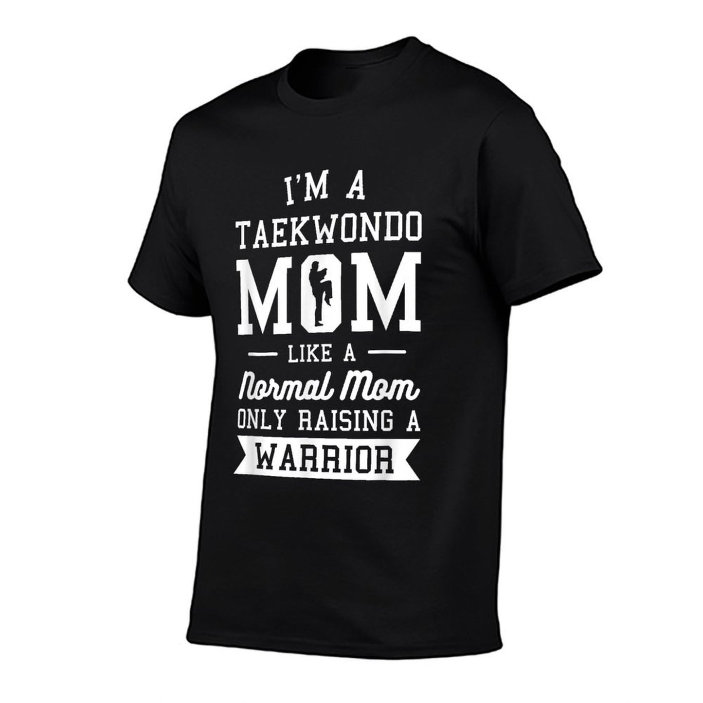 I'm A Taekwondo Mom Like A Normal Mom Only Raising A Warrior T-Shirt