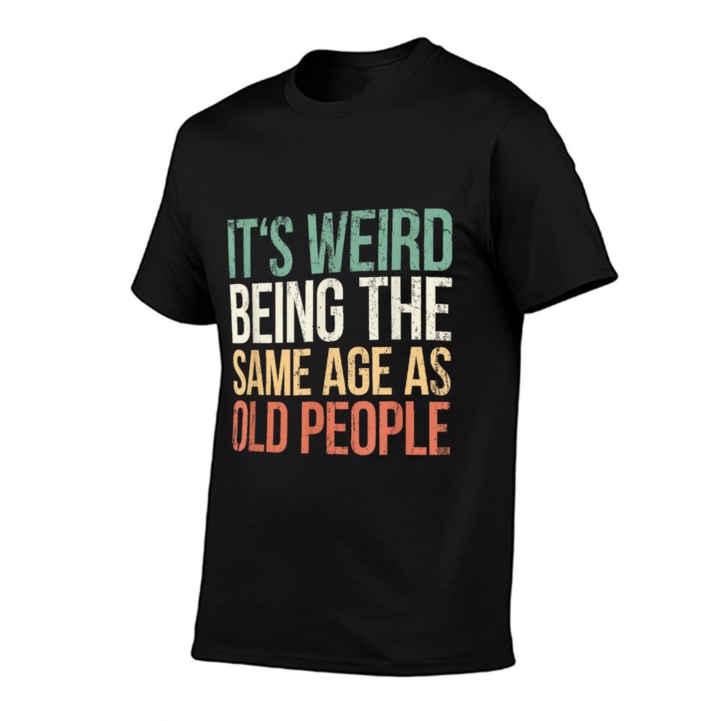Its Weird Being The Same Age As Old People T-Shirt