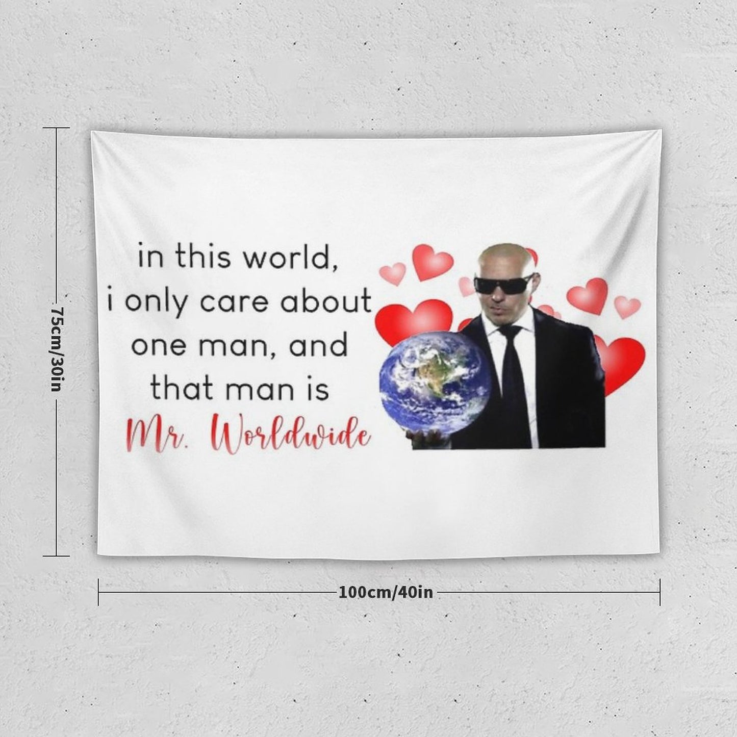in This World, I Only Care About One Man, And That Man Is Mr. Worldwide Tapestry