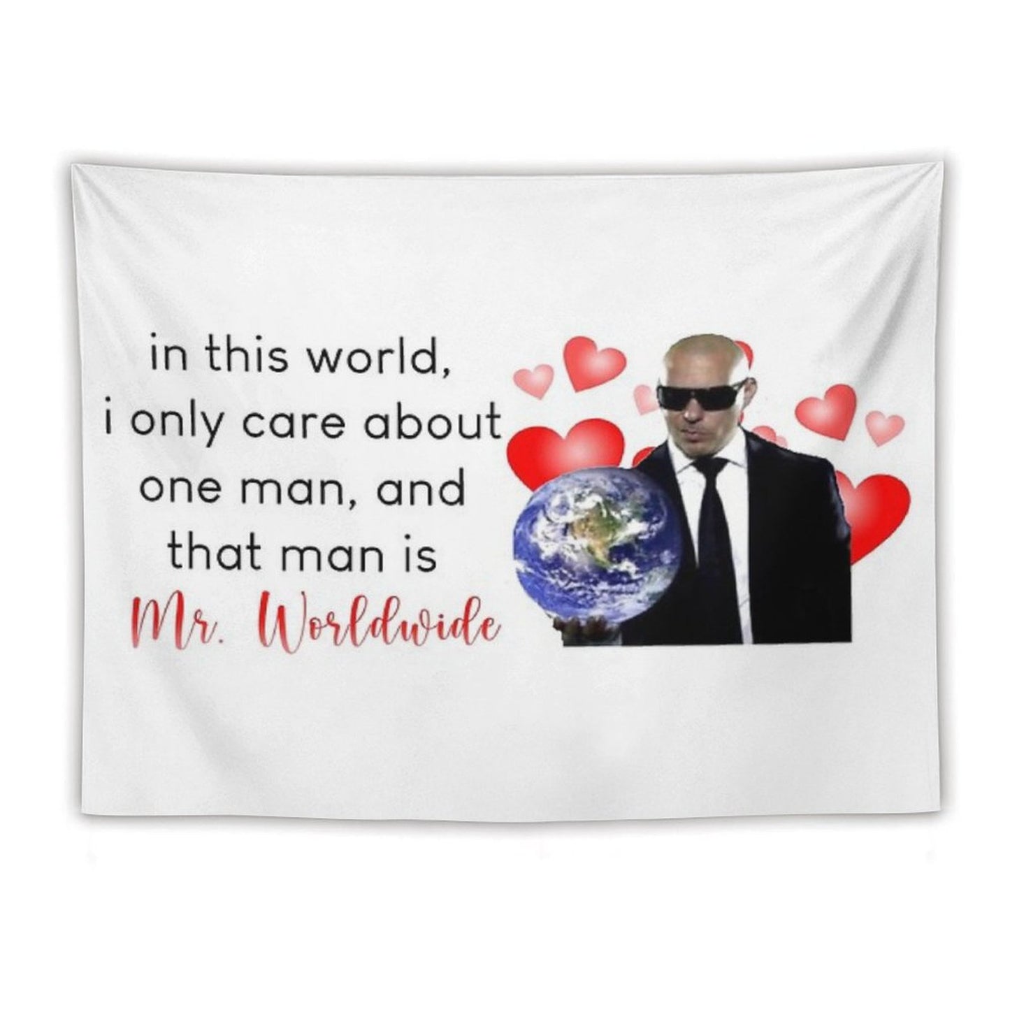 in This World, I Only Care About One Man, And That Man Is Mr. Worldwide Tapestry
