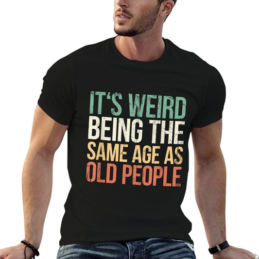 Its Weird Being The Same Age As Old People T-Shirt