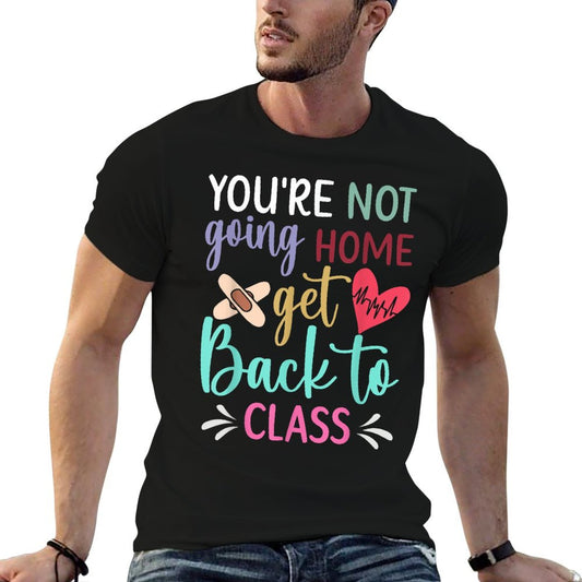You're Not Going Home Get Back To Class School Nurse T-Shirt