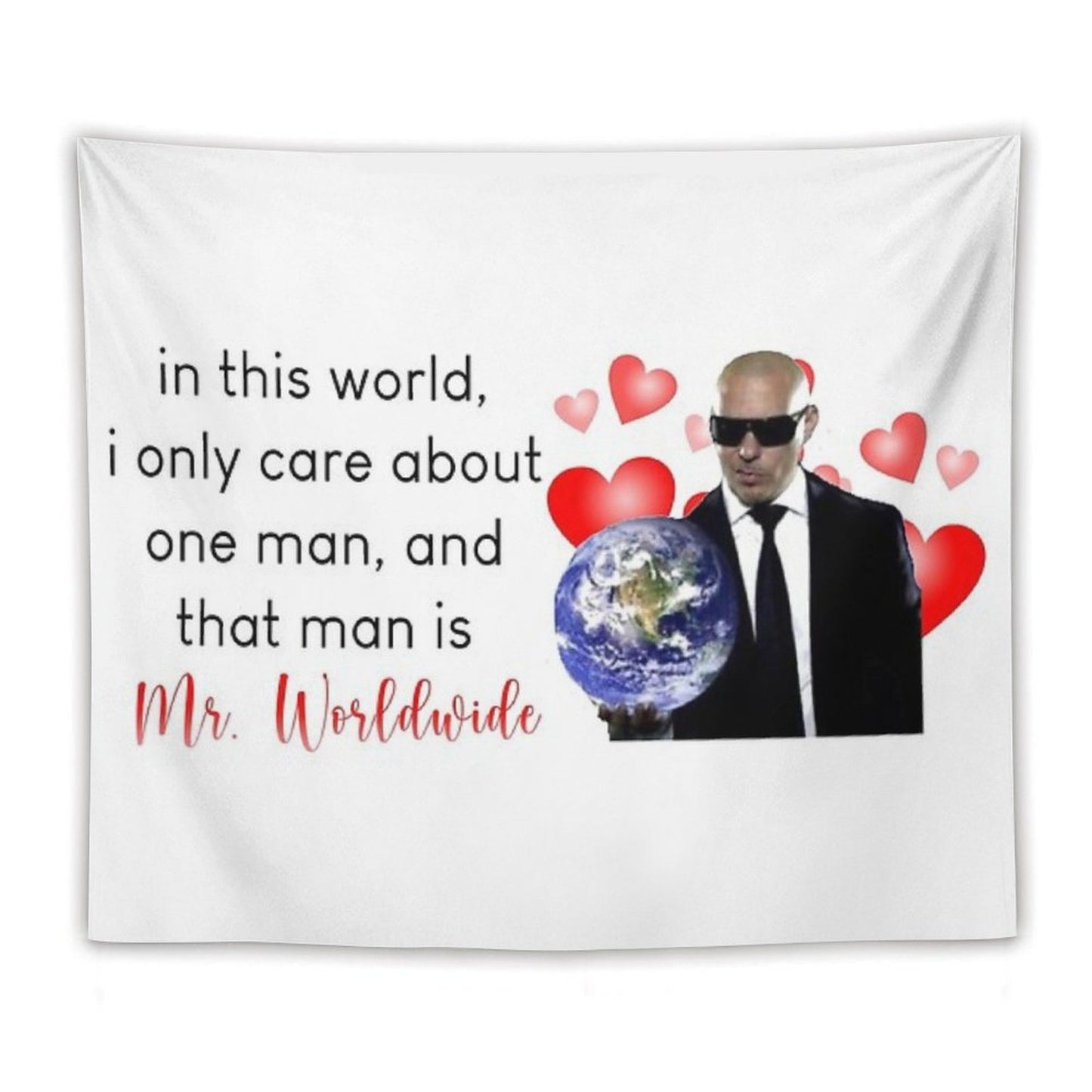 in This World, I Only Care About One Man, And That Man Is Mr. Worldwide Tapestry