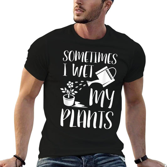 Sometimes I Wet My Plants - Gardener Gardening T-Shirt