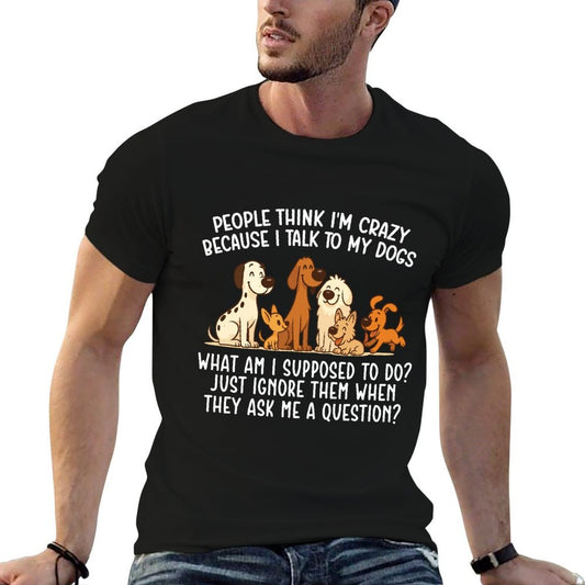 People Think Im Crazy Because I Talk To My Dogs - Dog Lover Fade-proof Color T-Shirt
