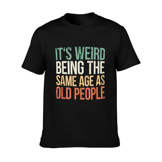 Its Weird Being The Same Age As Old People T-Shirt
