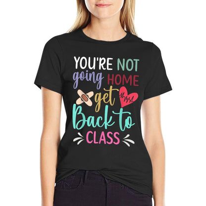 You&#39;re Not Going Home Get Back To Class School Nurse T-Shirt