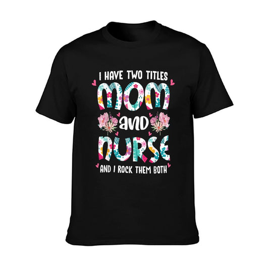 I Have Two Titles Mom And Nurse Happy Mother&#39;s Day Floral T-Shirt