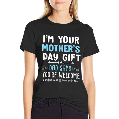 I&#39;m Your Mother&#39;s Day Gift Dad Says You&#39;re Welcome T-Shirt