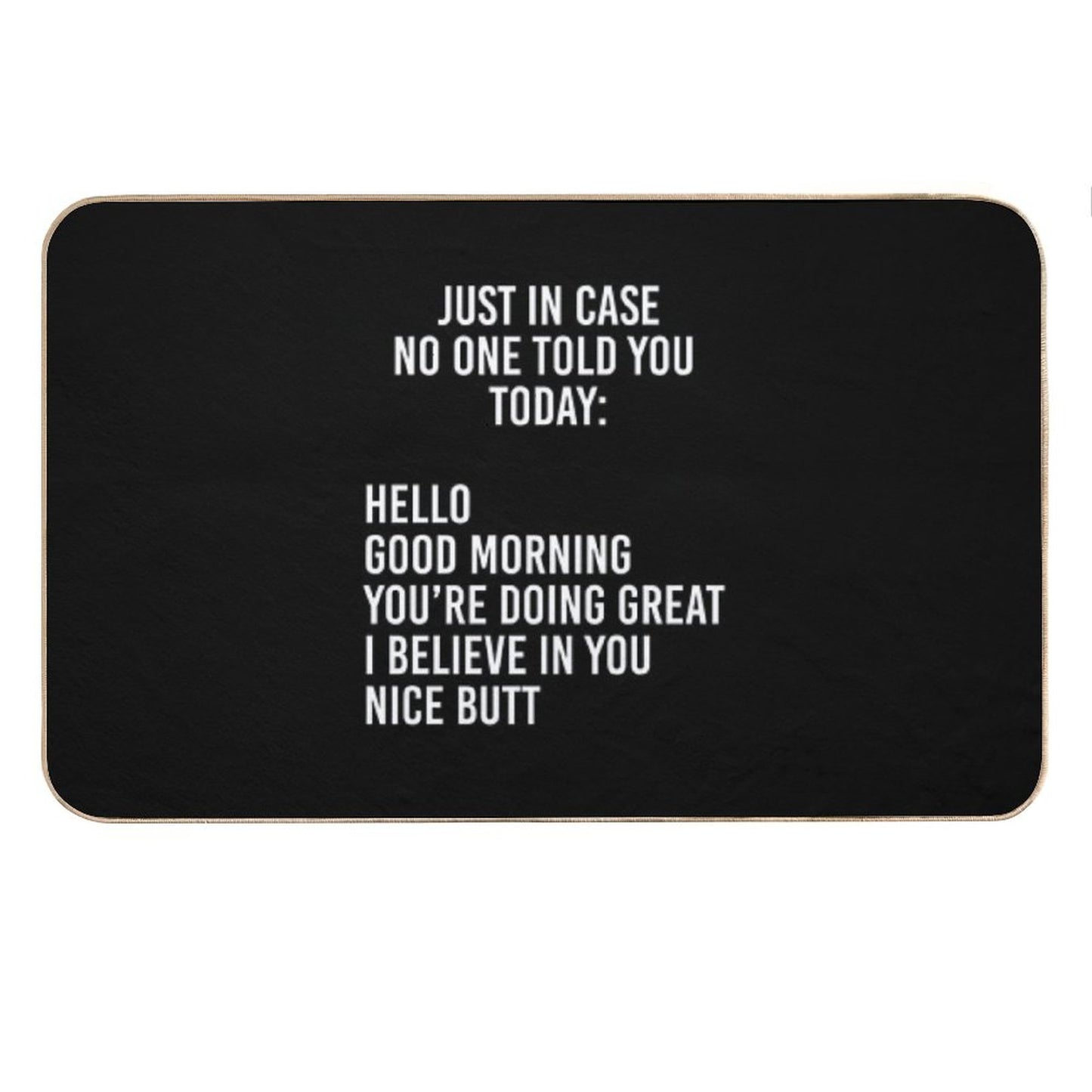 Just in Case No One Told You Today Hello  Good Morning  You're Doing Great  I Believe in You Bath Mat