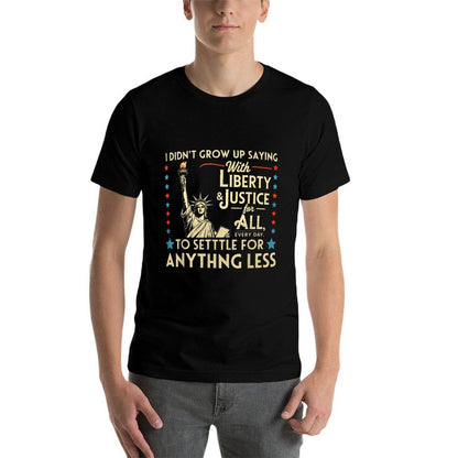 I Didnt Grow Up Saying With Liberty & Justice For All Every  Cotton T-Shirt
