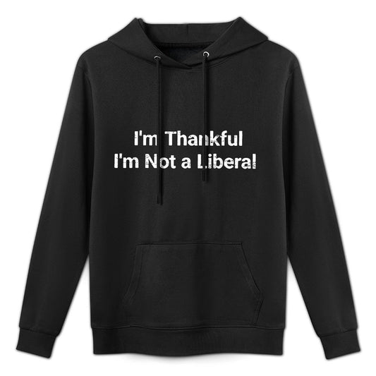 I’m Thankful I’m Not A Liberal Funny Thanksgiving Layering Staple Hoodie