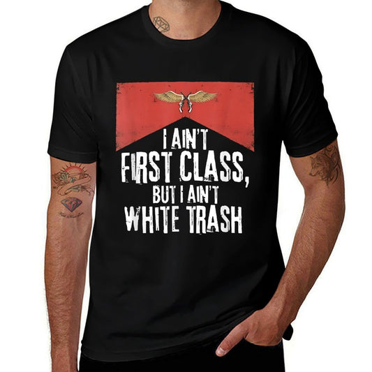 I Ain't First Class But A Ain't White Trash Comfortable T-Shirt