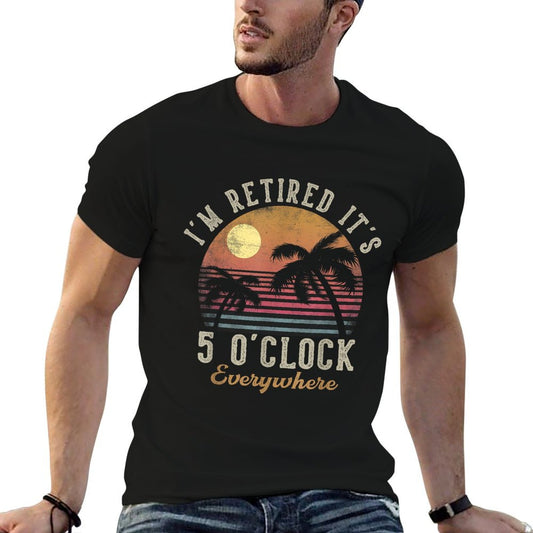 I&#39;m Retired It&#39;s 5 O&#39;Clock Everywhere Funny Retirement T-Shirt