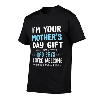 I&#39;m Your Mother&#39;s Day Gift Dad Says You&#39;re Welcome T-Shirt