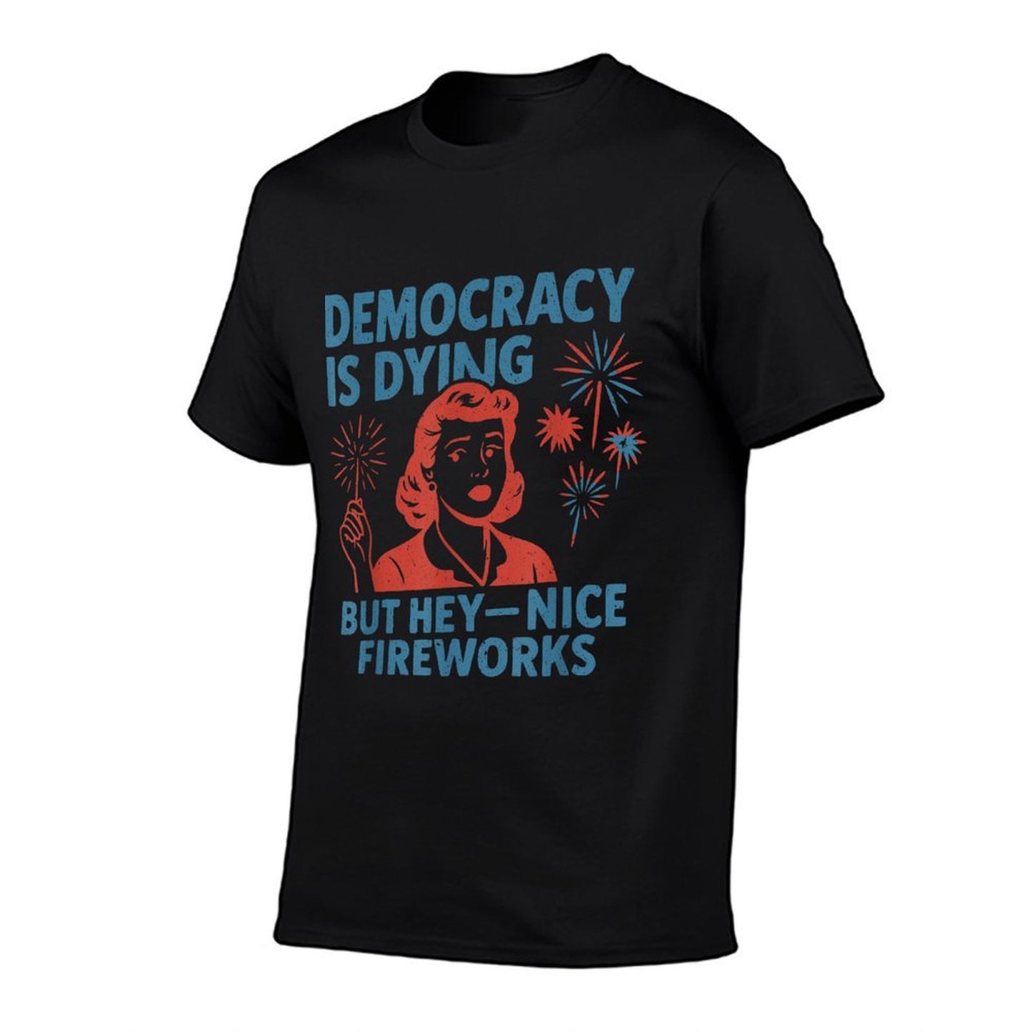 Funny Democracy Is Dying But Hey Nice Fireworks 4th Of July  Summer-ready Fabric T-Shirt