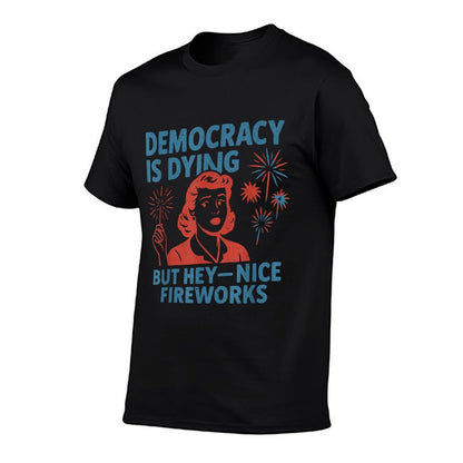 Funny Democracy Is Dying But Hey Nice Fireworks 4th Of July  Summer-ready Fabric T-Shirt
