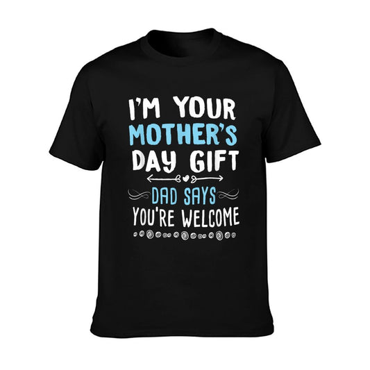 I&#39;m Your Mother&#39;s Day Gift Dad Says You&#39;re Welcome T-Shirt