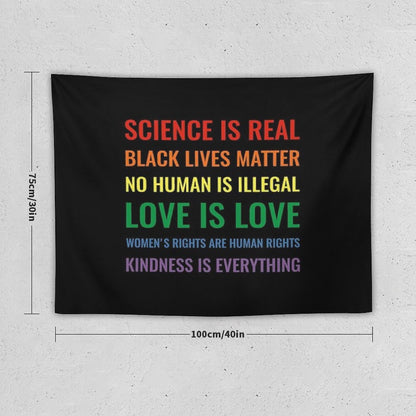 Science Is Real! Black Lives Matter! No Human Is Illegal! Love Is Love! Women's Rights Are Human Rights! Kindness Is Everything! Tapestry