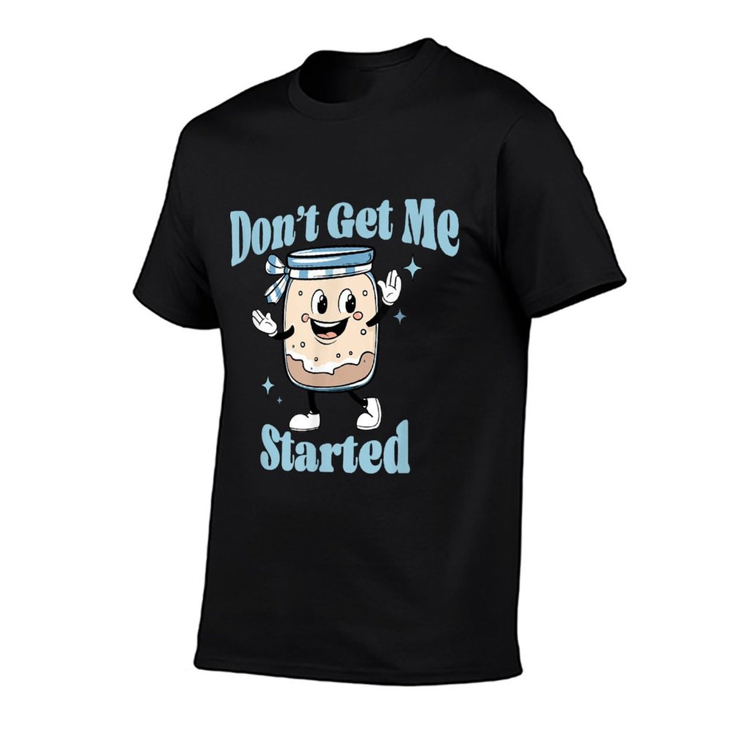 Don&#39;t Get Me Started Sourdough Lover Cute Bread Baking T-Shirt