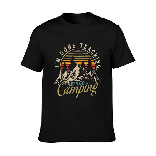 I&#39;m Done Teaching Let&#39;s Go Camping Teacher Camping Lover T-Shirt