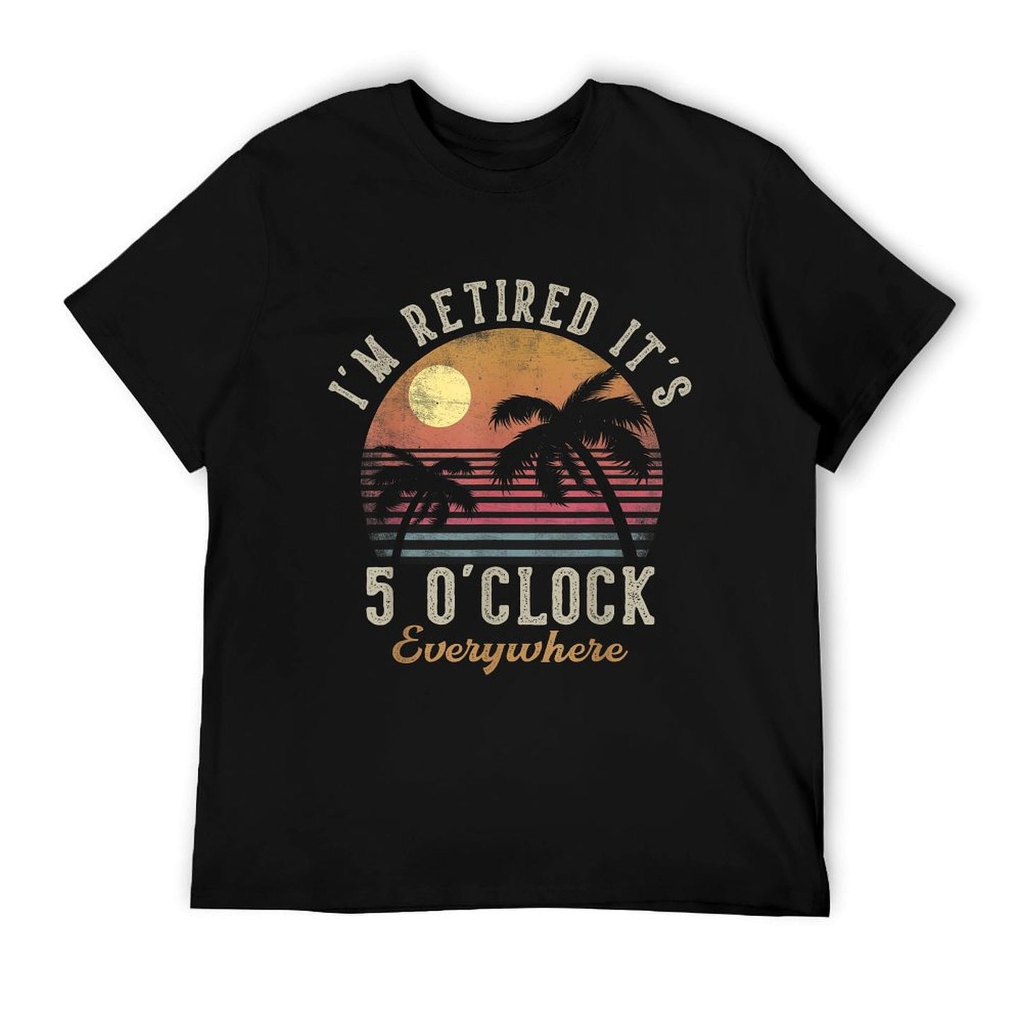 I&#39;m Retired It&#39;s 5 O&#39;Clock Everywhere Funny Retirement T-Shirt