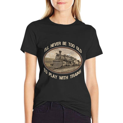 I&#39;ll Never Be Too Old to Play with Trains T-Shirt