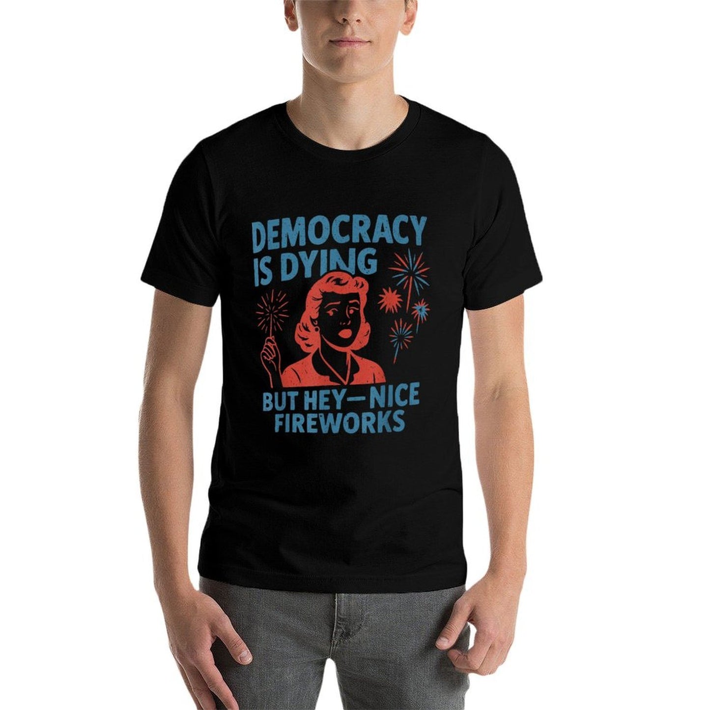 Funny Democracy Is Dying But Hey Nice Fireworks 4th Of July  Summer-ready Fabric T-Shirt