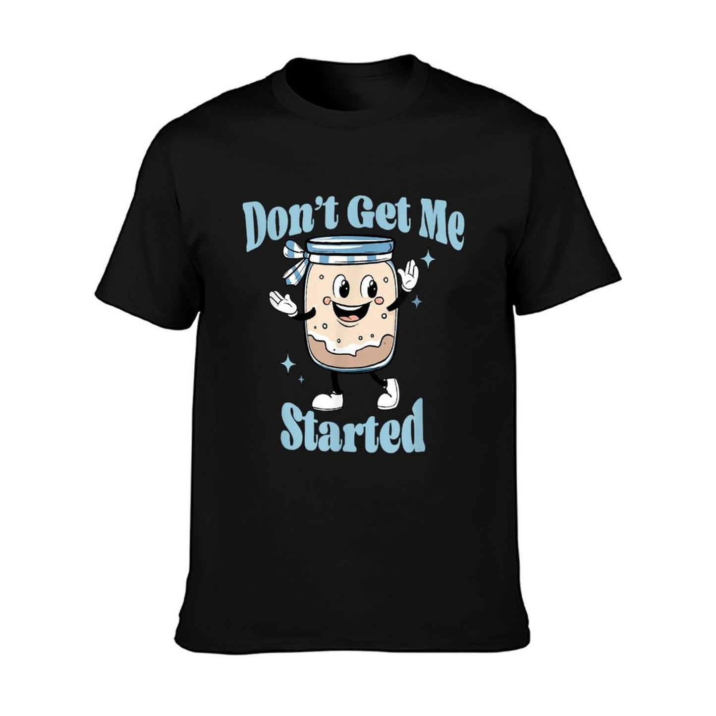 Don&#39;t Get Me Started Sourdough Lover Cute Bread Baking T-Shirt