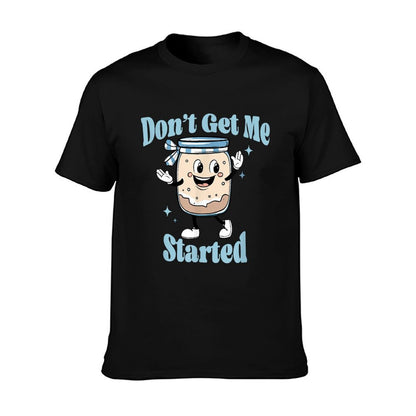 Don&#39;t Get Me Started Sourdough Lover Cute Bread Baking T-Shirt