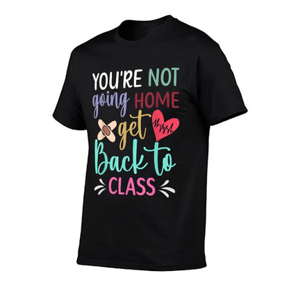 You&#39;re Not Going Home Get Back To Class School Nurse T-Shirt
