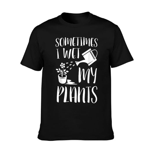 Sometimes I Wet My Plants - Gardener Gardening T-Shirt