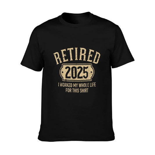 Retired 2025 Retirement Worked Whole Life for This T-Shirt
