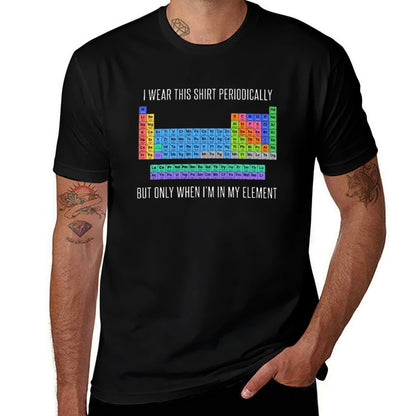 Funny Chemistry T Shirt Gift-I Wear This Shirt Periodically But Only When I'm In My Element for Women Men  High-quality Stitching T-Shirt