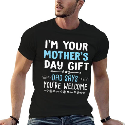 I&#39;m Your Mother&#39;s Day Gift Dad Says You&#39;re Welcome T-Shirt